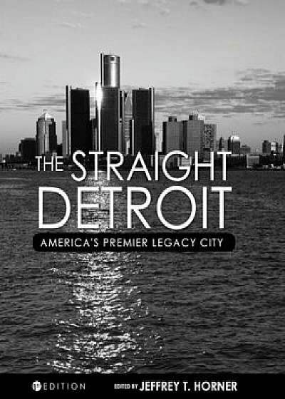 The Straight Detroit: America's Premier Legacy City, Paperback/Jeffrey T. Horner