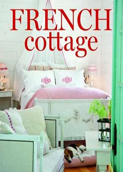 French Cottage: French-Style Homes and Shops for Inspiration, Hardcover/Cindy Cooper