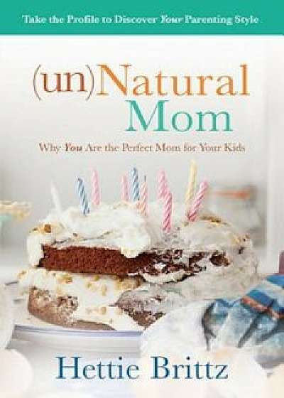 Unnatural Mom: Why You Are the Perfect Mom for Your Kids, Paperback/Hettie Brittz