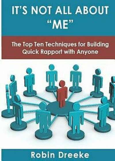 It's Not All about Me: The Top Ten Techniques for Building Quick Rapport with Anyone, Paperback/Robin Dreeke