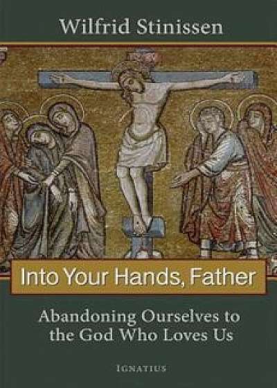 Into Your Hands, Father: Abandoning Ourselves to the God Who Loves Us, Paperback/Wilfred Stinissen