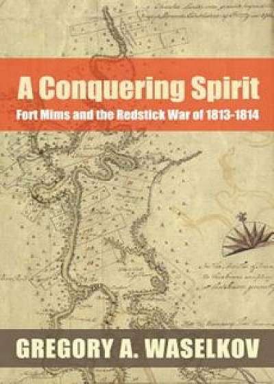 A Conquering Spirit: Fort Mims and the Redstick War of 1813-1814, Paperback/Gregory A. Waselkov