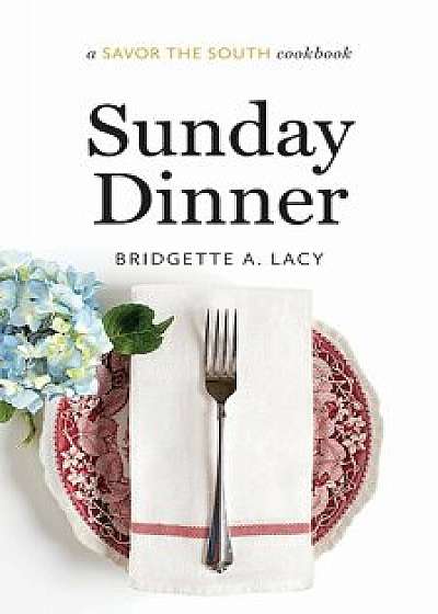Sunday Dinner: A Savor the South Cookbook, Hardcover/Bridgette A. Lacy
