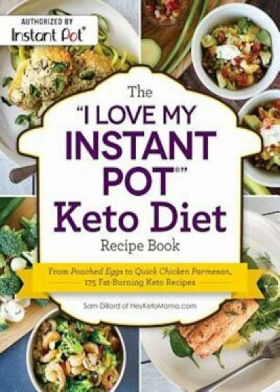 The ''i Love My Instant Pot(r)'' Keto Diet Recipe Book: From Poached Eggs to Quick Chicken Parmesan, 175 Fat-Burning Keto Recipes, Paperback/Sam Dillard