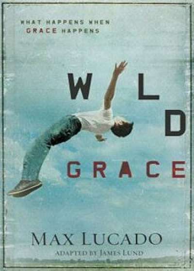 Wild Grace: What Happens When Grace Happens, Paperback/Max Lucado