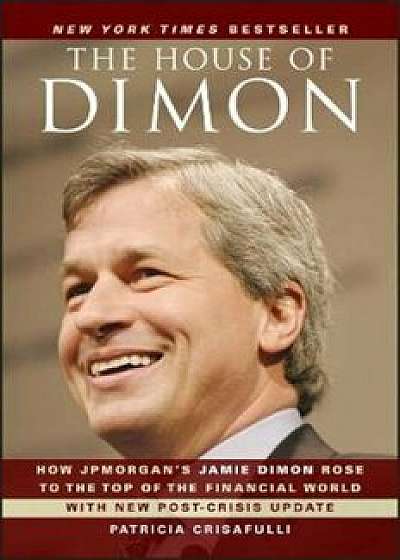 The House of Dimon: How Jpmorgan's Jamie Dimon Rose to the Top of the Financial World, Paperback/Patricia Crisafulli