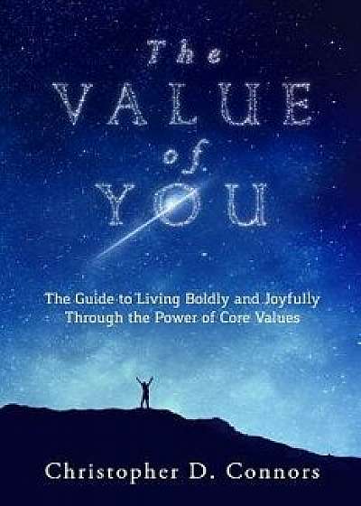 The Value of You: The Guide to Living Boldly and Joyfully Through the Power of Core Values, Paperback/Christopher D. Connors