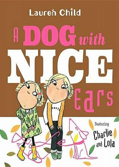 A Dog with Nice Ears: Featuring Charlie and Lola, Hardcover/Lauren Child
