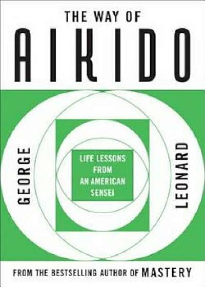 Way of Aikido, The: Life Lessons from an American Sensei: Life Lessons from an American Sensei, Paperback/George Leonard