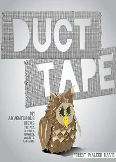 Duct Tape: 101 Adventurous Ideas for Art, Jewelry, Flowers, Wallets and More, Paperback/Forest Walker Davis