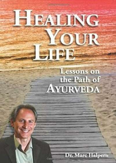 Healing Your Life: Lessons on the Path of Ayurveda, Paperback/Marc Halpern