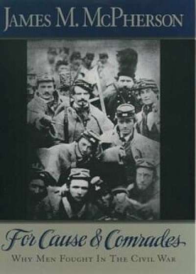For Cause and Comrades: Why Men Fought in the Civil War, Paperback/James M. McPherson
