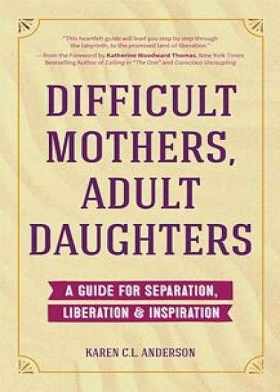 Difficult Mothers, Adult Daughters: A Guide for Separation, Inspiration & Liberation, Paperback/Karen C. L. Anderson