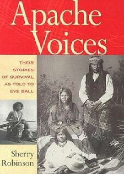 Apache Voices Their Stories of Survival as Told to Eve Ball, Paperback/Sherry Robinson