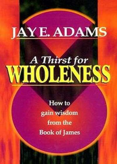 A Thirst for Wholeness: How to Gain Wisdom from the Book of James, Paperback/Jay Edward Adams