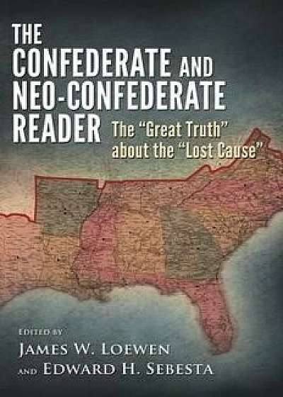 The Confederate and Neo-Confederate Reader: The 'Great Truth' about the 'Lost Cause', Paperback/James W. Loewen