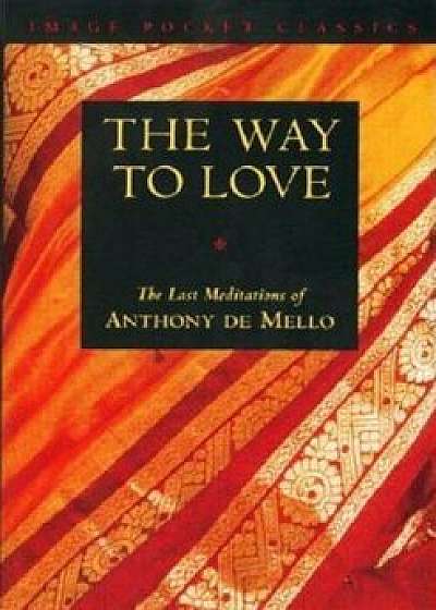 Way to Love: The Last Meditations of Anthony de Mello, Paperback/Anthony De Mello
