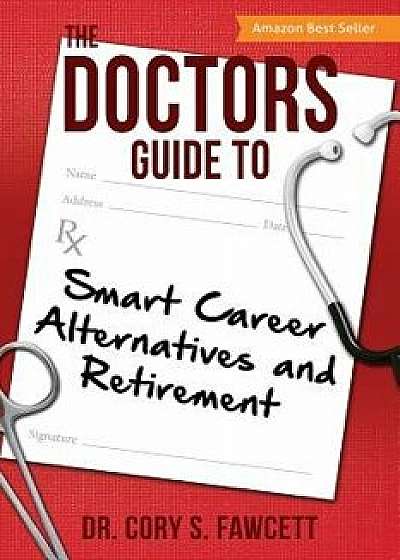 The Doctors Guide to Smart Career Alternatives and Retirement, Paperback/Dr Cory S. Fawcett