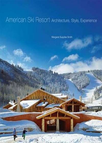 American Ski Resort: Architecture, Style, Experience, Hardcover/Margaret Supplee Smith