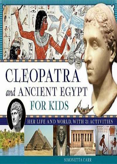 Cleopatra and Ancient Egypt for Kids: Her Life and World, with 21 Activities, Paperback/Simonetta Carr