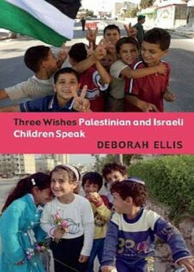 Three Wishes: Palestinian and Israeli Children Speak, Paperback/Deborah Ellis