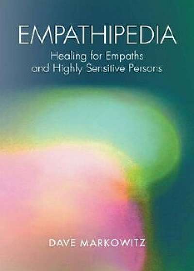 Empathipedia: Healing for Empaths and Highly Sensitive Persons, Paperback/Dave Markowitz