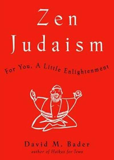 Zen Judaism: For You, a Little Enlightenment, Hardcover/David M. Bader
