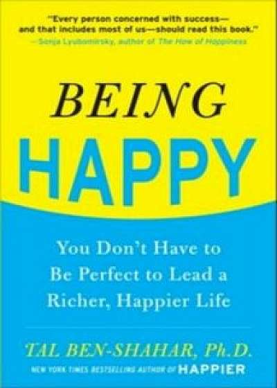 Being Happy: You Don't Have to Be Perfect to Lead a Richer, Happier Life, Paperback/Tal Ben-Shahar