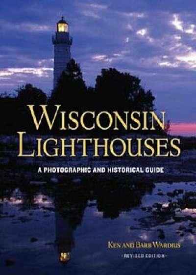 Wisconsin Lighthouses: A Photographic and Historical Guide, Revised Edition, Paperback/Ken Wardius