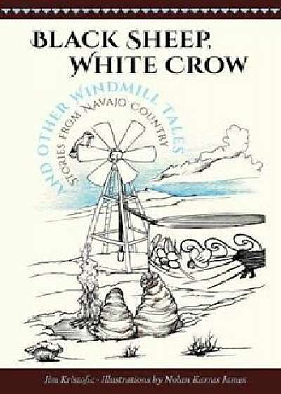 Black Sheep, White Crow and Other Windmill Tales: Stories from Navajo Country, Paperback/Jim Kristofic