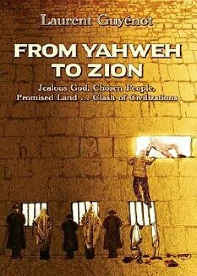 From Yahweh to Zion: Jealous God, Chosen People, Promised Land...Clash of Civilizations, Paperback/Laurent Guyenot