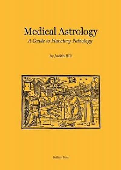 Medical Astrology: A Guide to Planetary Pathology, Paperback/Judith A. Hill