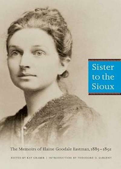 Sister to the Sioux (Second Edition): The Memoirs of Elaine Goodale Eastman, 1885-1891, Paperback/Elaine Goodale Eastman