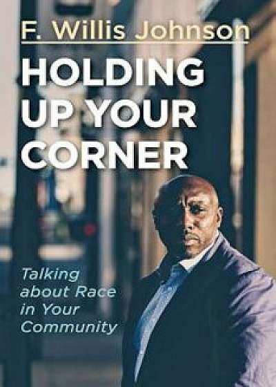 Holding Up Your Corner: Talking about Race in Your Community, Paperback/F. Willis Johnson