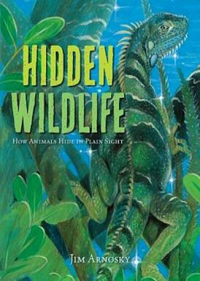 Hidden Wildlife: How Animals Hide in Plain Sight, Hardcover/Jim Arnosky