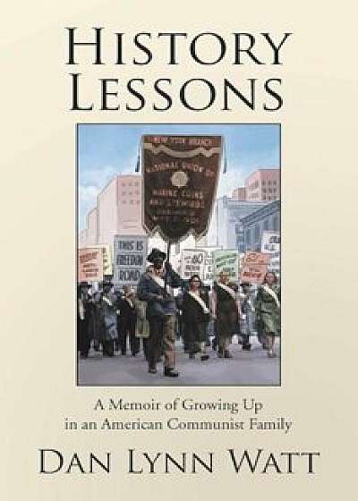 History Lessons: A Memoir of Growing Up in an American Communist Family, Paperback/Dan Lynn Watt