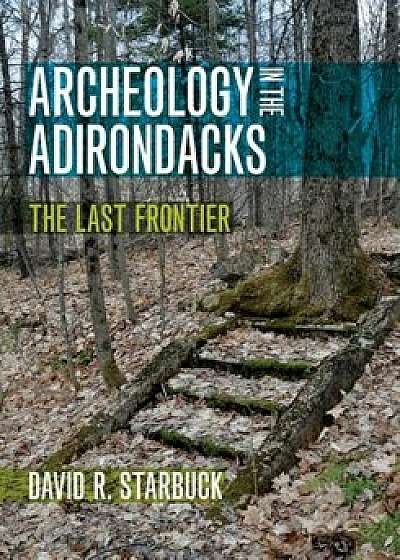 Archeology in the Adirondacks: The Last Frontier, Paperback/David R. Starbuck