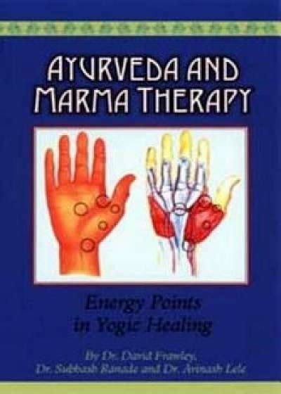 Ayurveda and Marma Therapy: Energy Points in Yogic Healing, Paperback/David Frawley