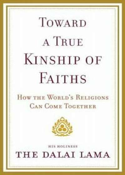 Toward a True Kinship of Faiths: How the World's Religions Can Come Together, Paperback/Dalai Lama