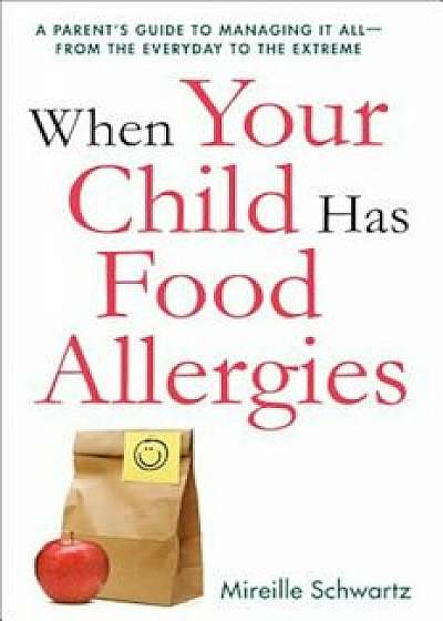 When Your Child Has Food Allergies: A Parent's Guide to Managing It All - From the Everyday to the Extreme, Paperback/Mireille Schwartz