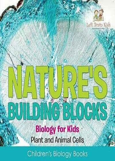 Nature's Building Blocks - Biology for Kids (Plant and Animal Cells) - Children's Biology Books, Paperback/Left Brain Kids