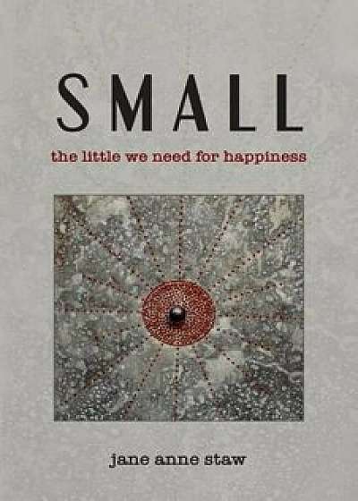 Small: The Little We Need for Happiness, Paperback/Jane Anne Staw