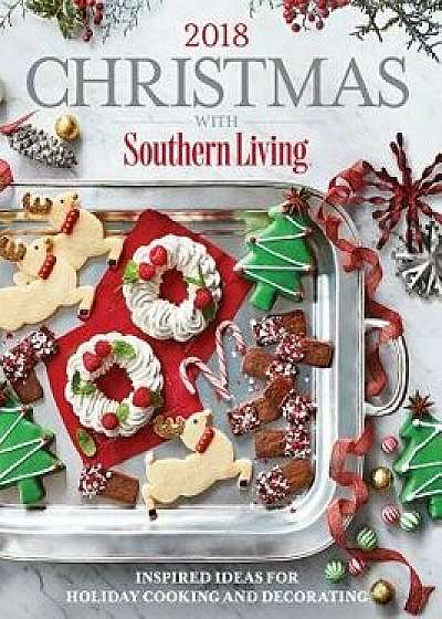 Christmas with Southern Living 2018: Inspired Ideas for Holiday Cooking and Decorating, Hardcover/The Editors of Southern Living