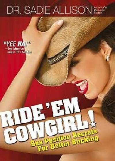 Ride 'em Cowgirl!: Sex Position Secrets for Better Bucking, Paperback/Sadie Allison
