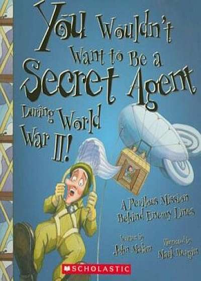 You Wouldn't Want to Be a Secret Agent During World War II!: A Perilous Mission Behind Enemy Lines, Paperback/John Malam