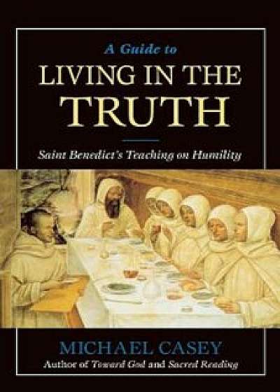 A Guide to Living in the Truth: St. Benedict's Teaching on Humility, Paperback/Michael Casey