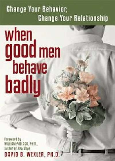 When Good Men Behave Badly: Change Your Behavior, Change Your Relationship, Paperback/David B. Wexler