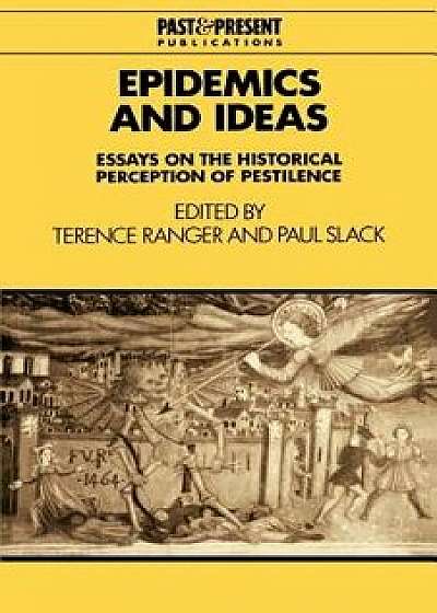 Epidemics and Ideas: Essays on the Historical Perception of Pestilence, Paperback/Terence Ranger