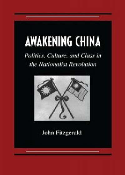 Awakening China: Politics, Culture, and Class in the Nationalist Revolution, Paperback/John Fitzgerald