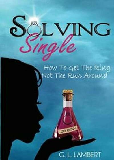 Solving Single: How to Get the Ring, Not the Run Around, Paperback/G. L. Lambert